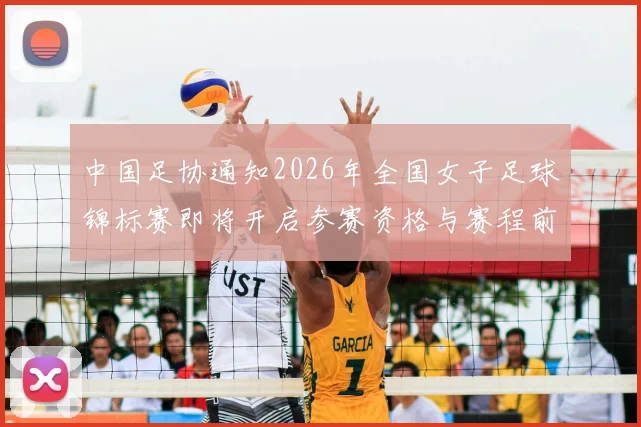 中国足协通知2026年全国女子足球锦标赛即将开启参赛资格与赛程前瞻