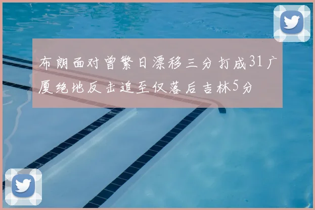 布朗面对曾繁日漂移三分打成31广厦绝地反击追至仅落后吉林5分