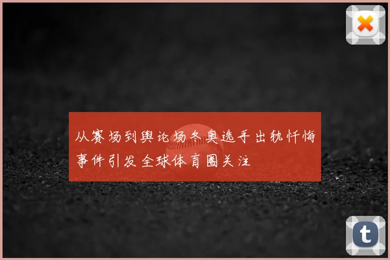从赛场到舆论场冬奥选手出轨忏悔事件引发全球体育圈关注