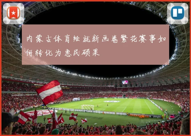 内蒙古体育绘就新画卷繁花赛事如何转化为惠民硕果